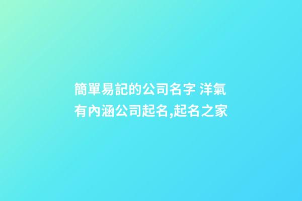 簡單易記的公司名字 洋氣有內涵公司起名,起名之家-第1張-公司起名-玄機派